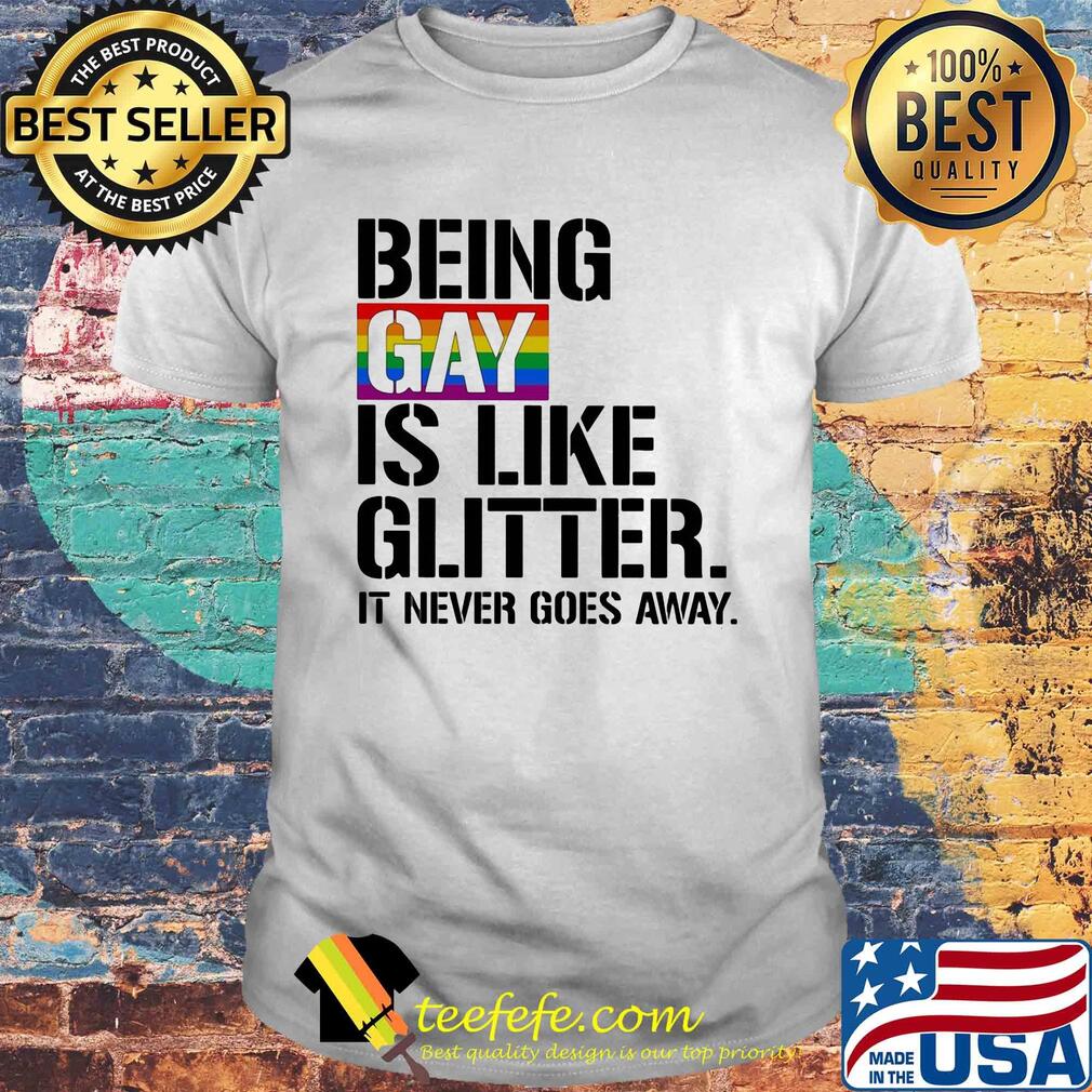LGBT Being gay is like glitter it never goes away shirt