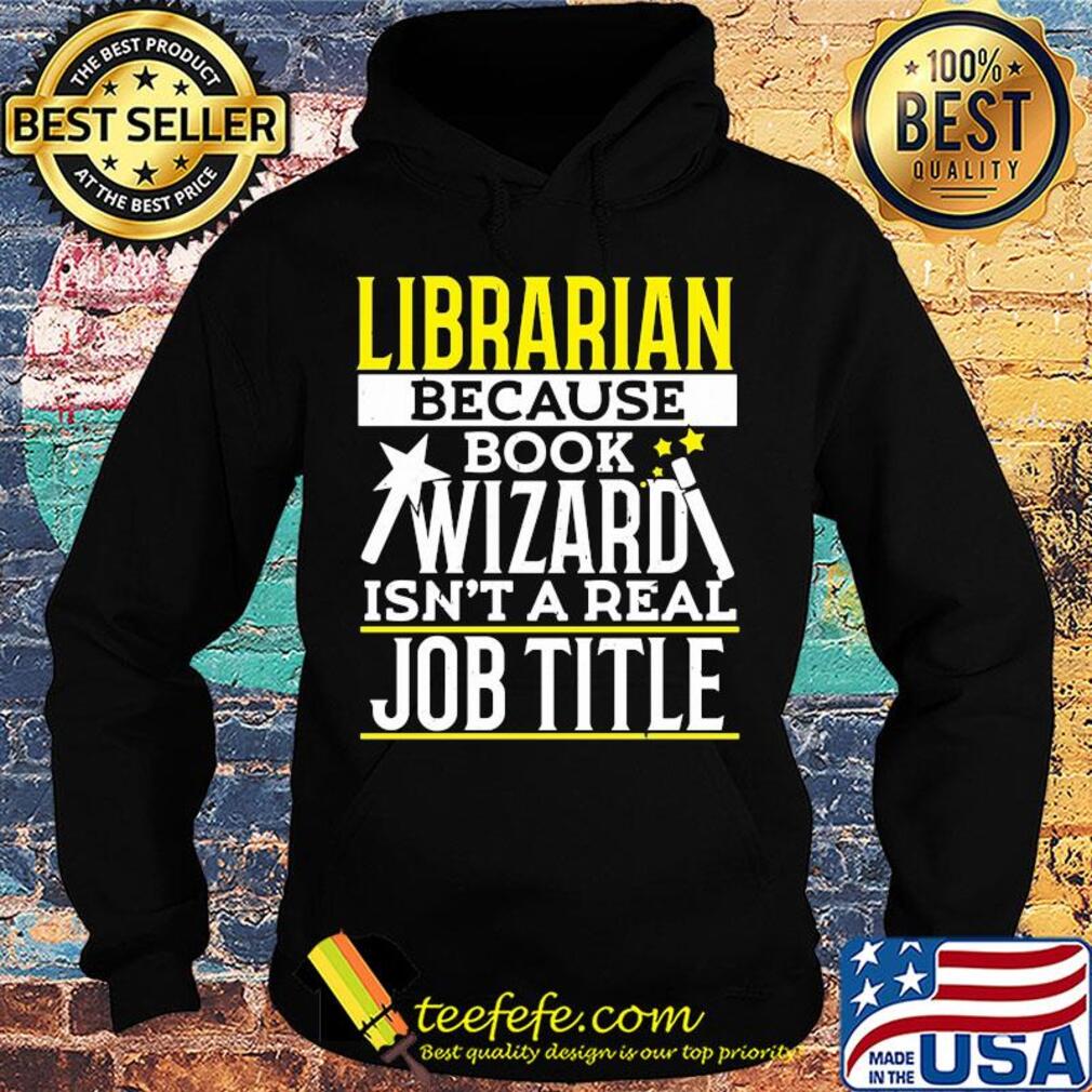 Librarian because book wizard isn't a real job title s Hoodie Librarian because book wizard isn't a real job title s Hoodie