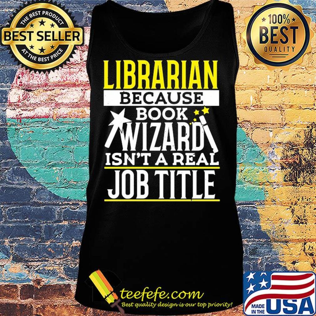 Librarian because book wizard isn't a real job title s Tank top Librarian because book wizard isn't a real job title s Tank top