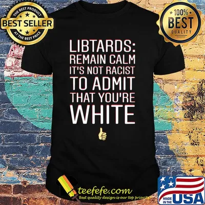 Libtards remain calm it's not racist to admit that you're white shirt