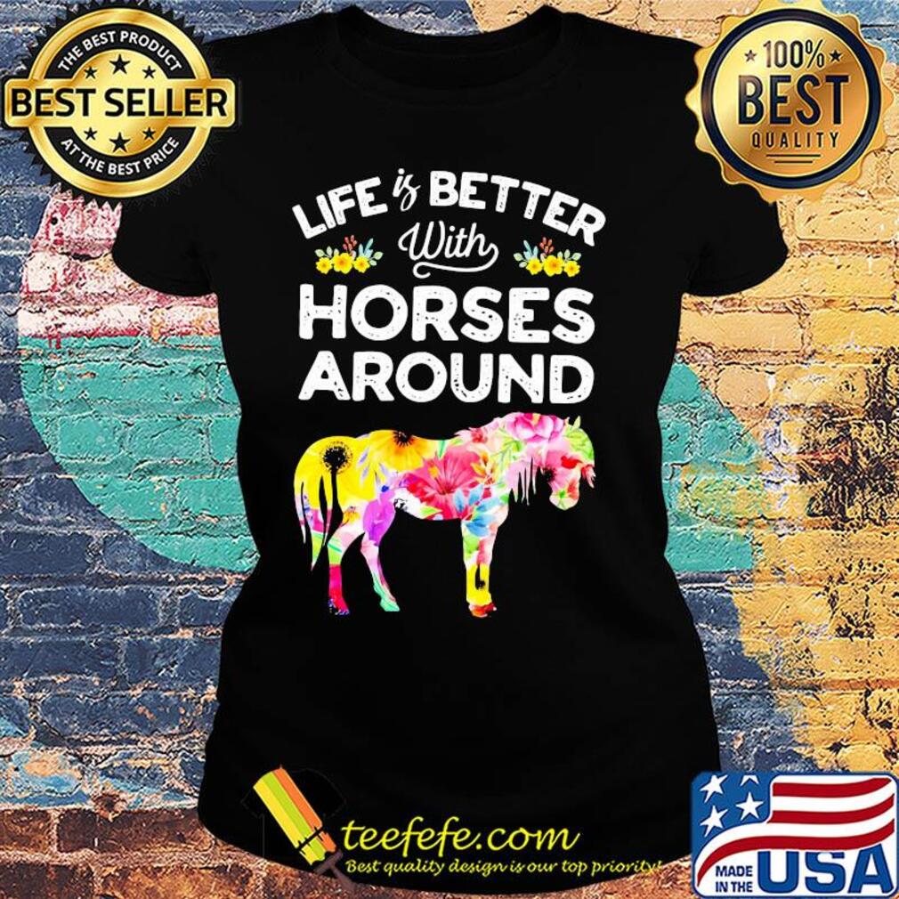 Life is better with horses around flower s Ladies tee Life is better with horses around flower s Ladies tee