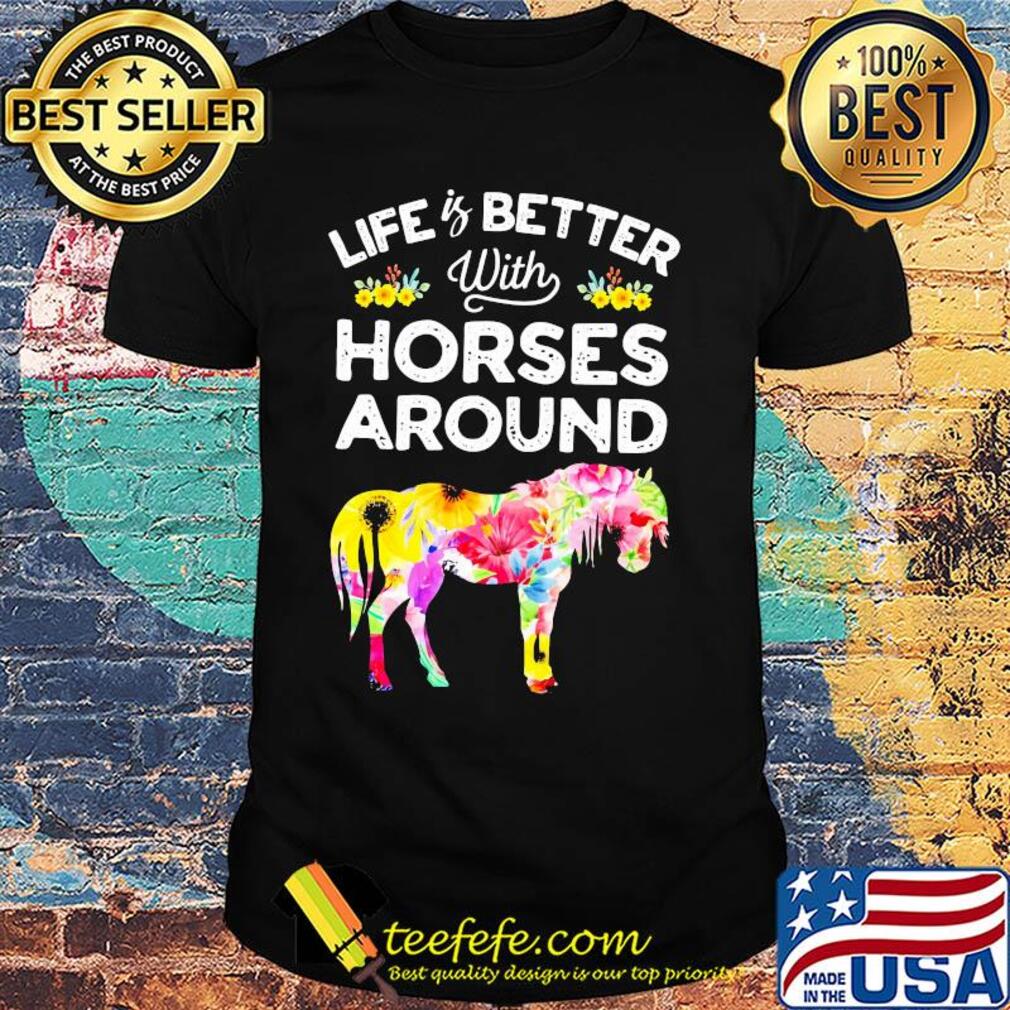 Life is better with horses around flower shirt