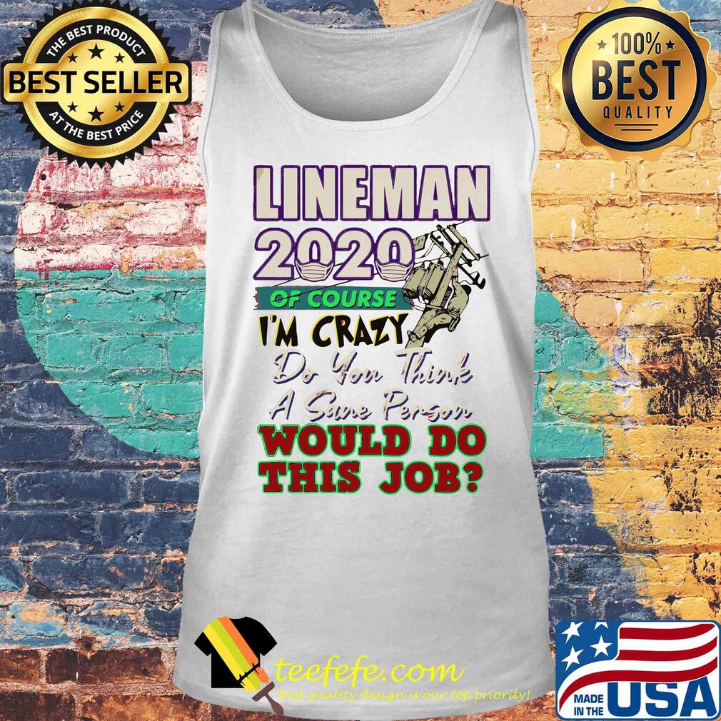 Lineman 2020 of course I’m crazy do you think a sane person wou;d do this job mask s Tank top Lineman 2020 of course I’m crazy do you think a sane person wou;d do this job mask s Tank top