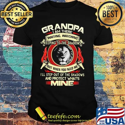 Lion grandpa I am there waiting watching keeping to the shadows but when you need me I'll step out of the shadows and protect what's mine shirt