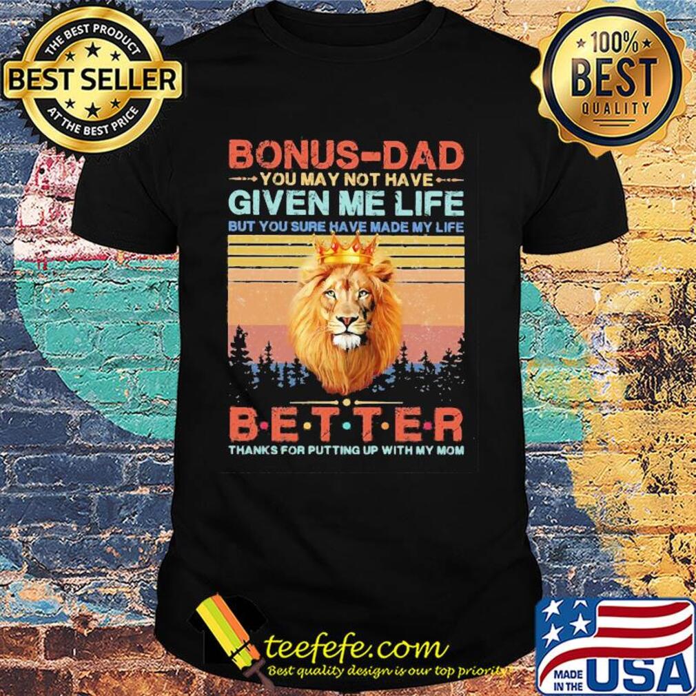 Lion king bonus-dad you may not have given me life but you sure have made my life better thanks for putting up with my mom vintage shirt
