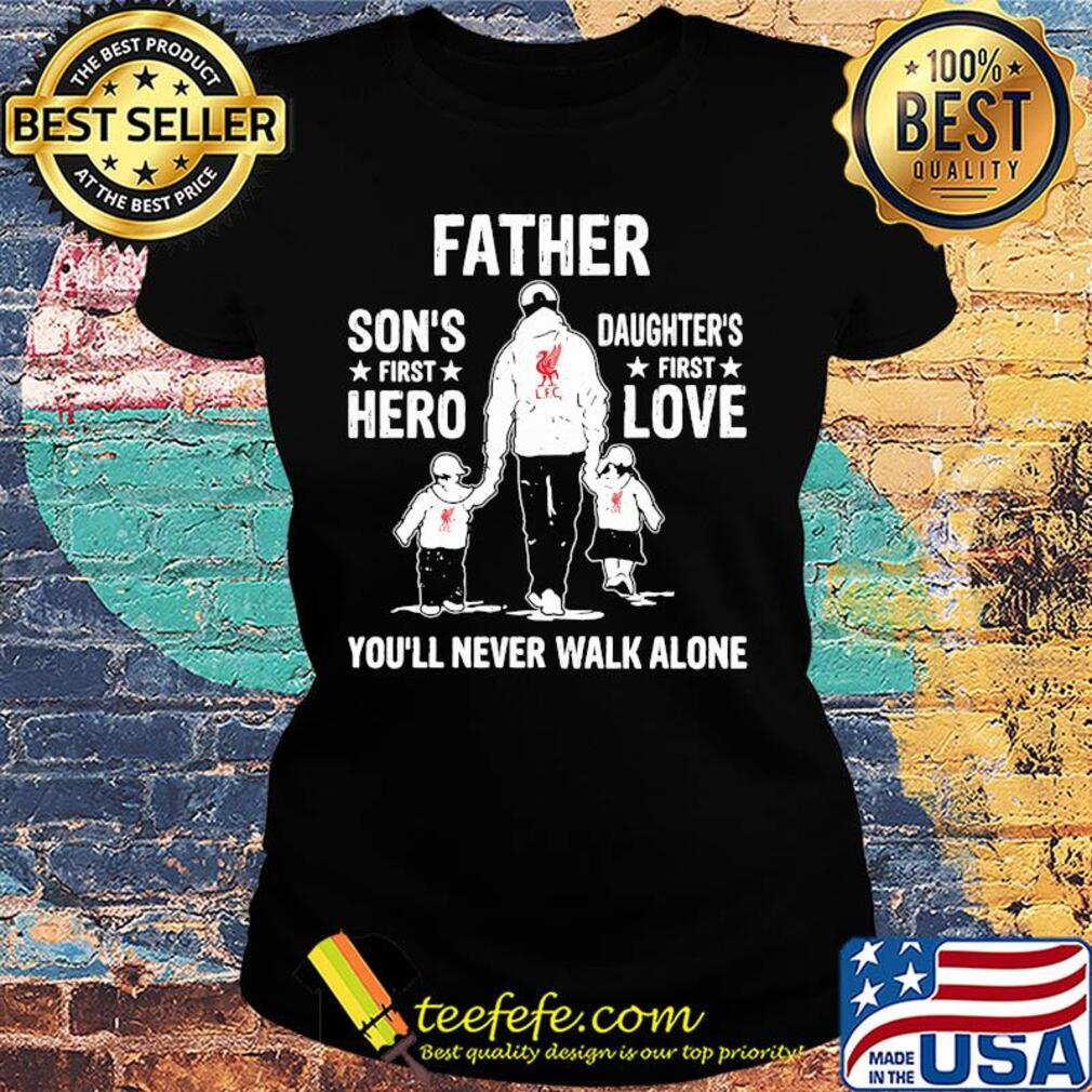 Liverpool father son's first hero daughter's first love you'll never walk alone happy father's day s Ladies tee Liverpool father son's first hero daughter's first love you'll never walk alone happy father's day s Ladies tee