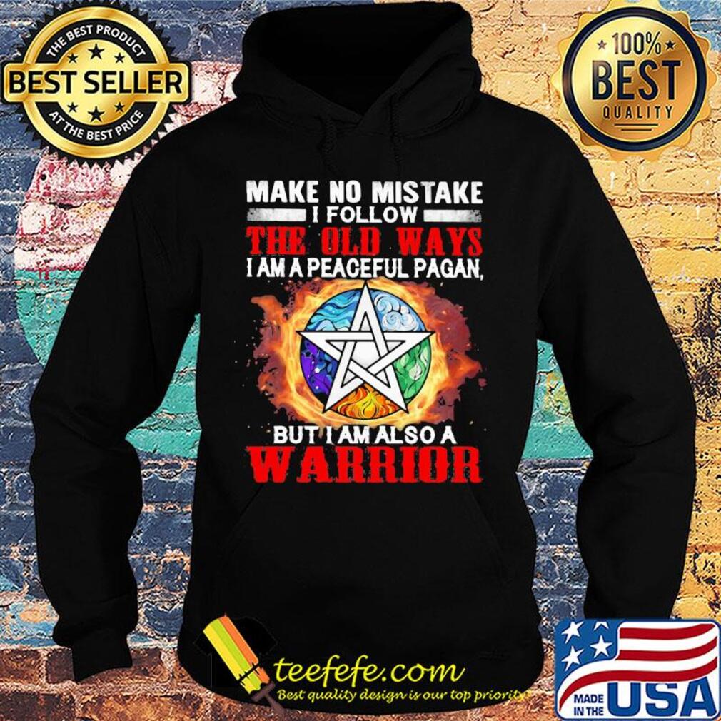 Make no mistake I follow the old ways I am a peaceful pagan but I am also a warrior s Hoodie Make no mistake I follow the old ways I am a peaceful pagan but I am also a warrior s Hoodie