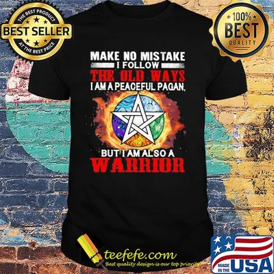 Make no mistake I follow the old ways I am a peaceful pagan but I am also a warrior shirt