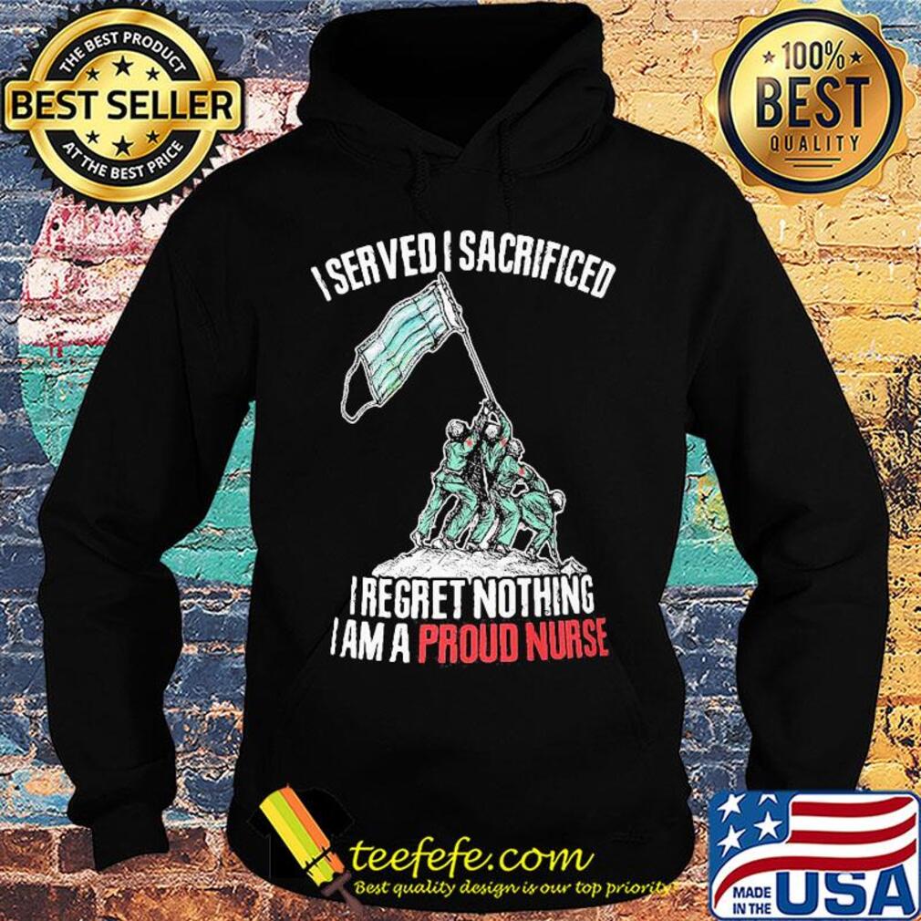 Mask I served I sacrificed I regret nothing I am a proud nurse s Hoodie Mask I served I sacrificed I regret nothing I am a proud nurse s Hoodie
