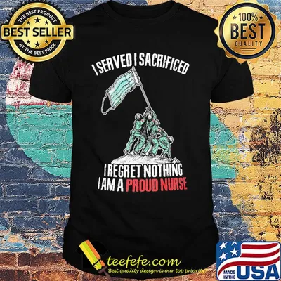 Mask I served I sacrificed I regret nothing I am a proud nurse shirt