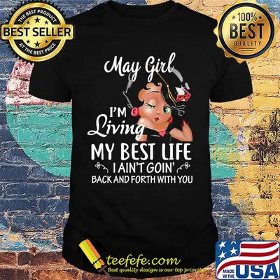 May girl I'm living my best life I ain't goin' back and forth with you shirt