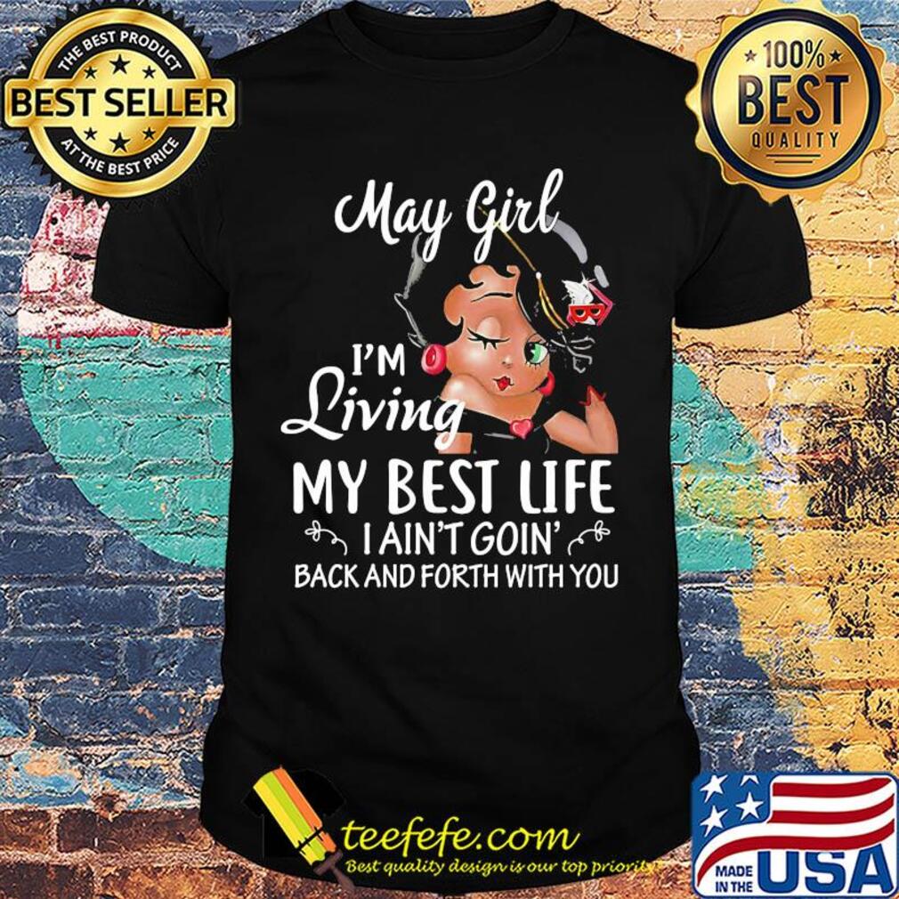 May girl I'm living my best life I ain't goin' back and forth with you shirt