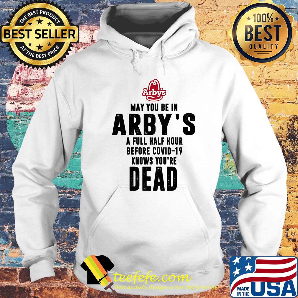 May you be in arby's a full half hour before covid-19 knows you're dead s Hoodie May you be in arby's a full half hour before covid-19 knows you're dead s Hoodie