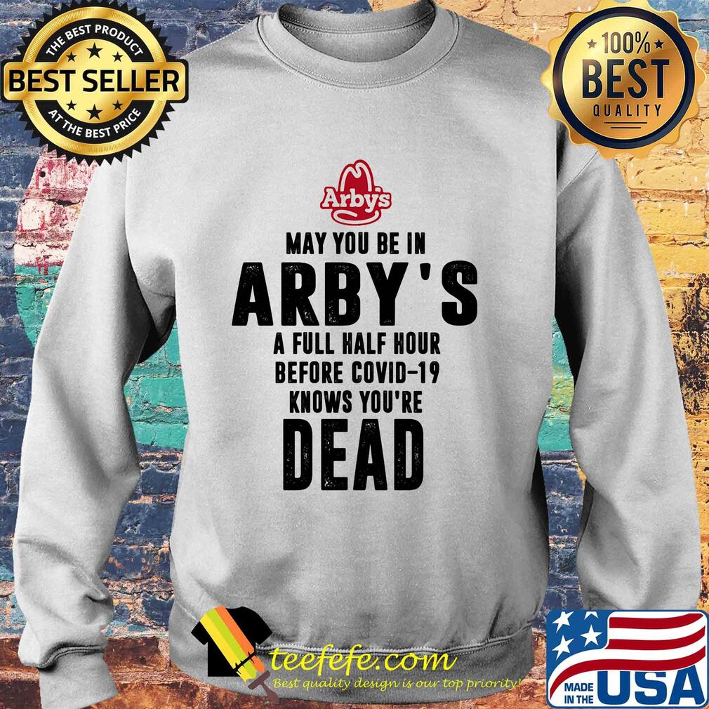 May you be in arby's a full half hour before covid-19 knows you're dead s Sweater May you be in arby's a full half hour before covid-19 knows you're dead s Sweater
