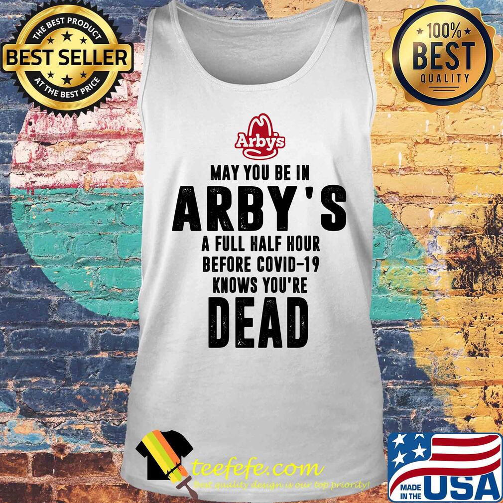 May you be in arby's a full half hour before covid-19 knows you're dead s Tank top May you be in arby's a full half hour before covid-19 knows you're dead s Tank top