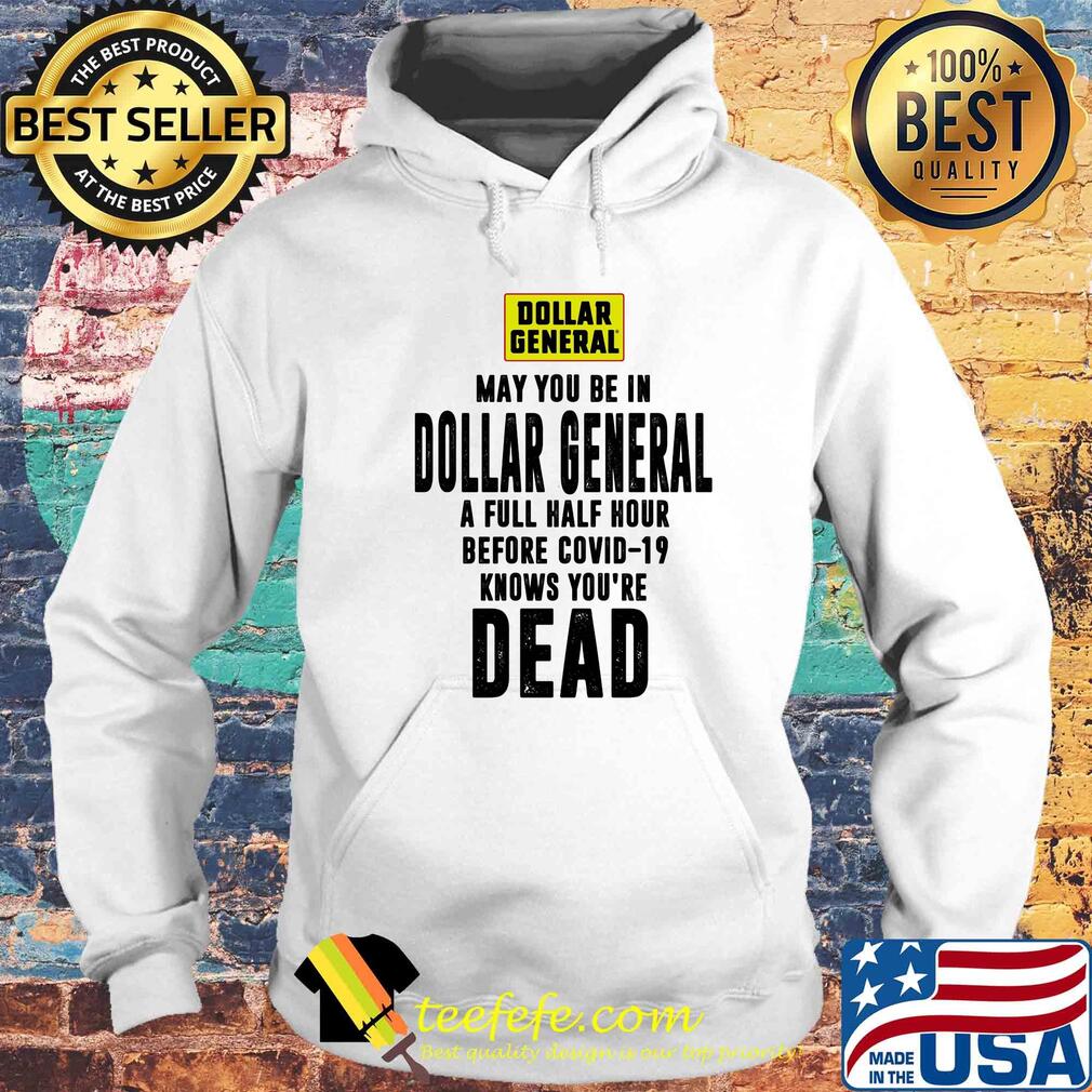 May you be in dollar general a full half hour before covid-19 knows you're dead s Hoodie May you be in dollar general a full half hour before covid-19 knows you're dead s Hoodie