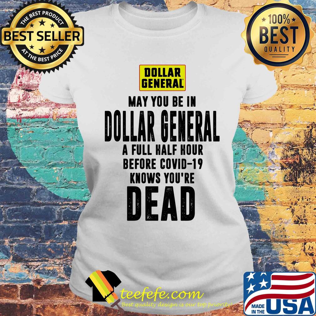 May you be in dollar general a full half hour before covid-19 knows you're dead s Laides tee May you be in dollar general a full half hour before covid-19 knows you're dead s Laides tee