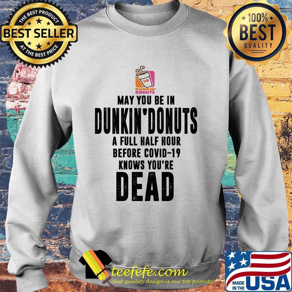 May you be in dunkin donuts a full half hour before covid-19 knows you're dead s Sweater May you be in dunkin donuts a full half hour before covid-19 knows you're dead s Sweater