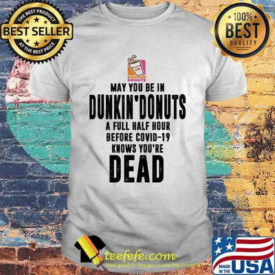 May you be in dunkin donuts a full half hour before covid-19 knows you're dead shirt