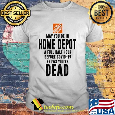 May you be in home depot a full half hour before covid-19 knows you're dead shirt