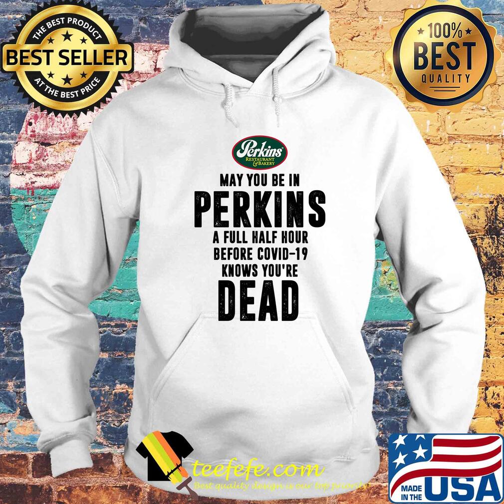May you be in Perkins a full half hour before covid-19 knows you're dead s Hoodie May you be in Perkins a full half hour before covid-19 knows you're dead s Hoodie