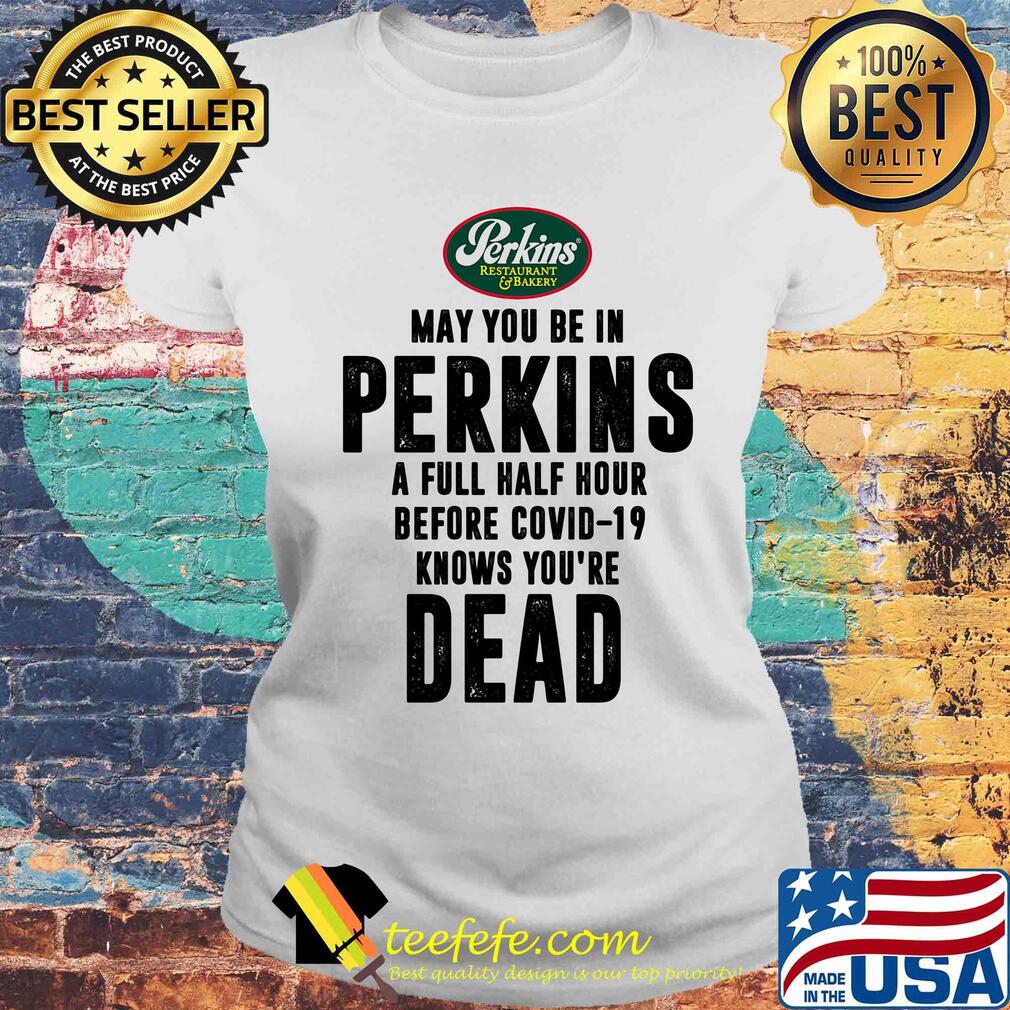 May you be in Perkins a full half hour before covid-19 knows you're dead s Laides tee May you be in Perkins a full half hour before covid-19 knows you're dead s Laides tee