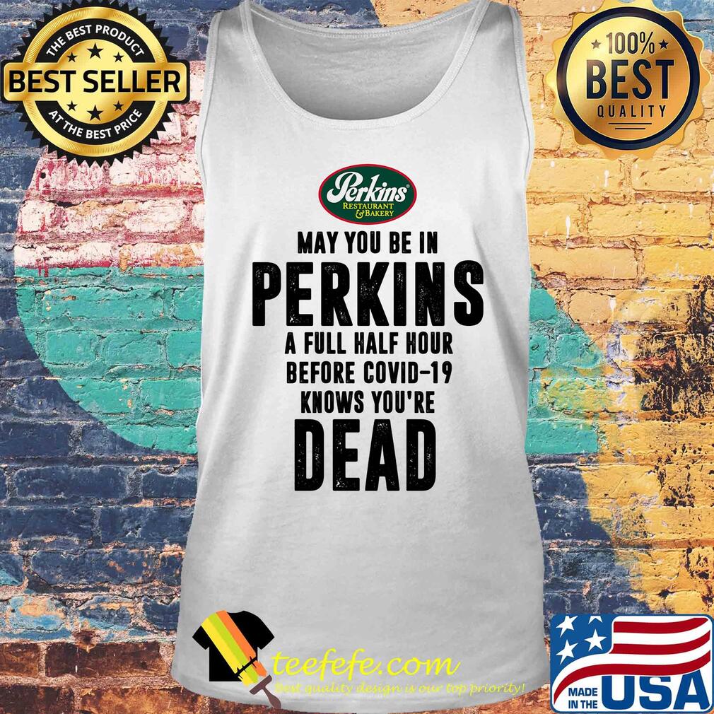 May you be in Perkins a full half hour before covid-19 knows you're dead s Tank top May you be in Perkins a full half hour before covid-19 knows you're dead s Tank top