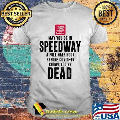 May you be in Speedway a full half hour before covid-19 knows you're dead shirt