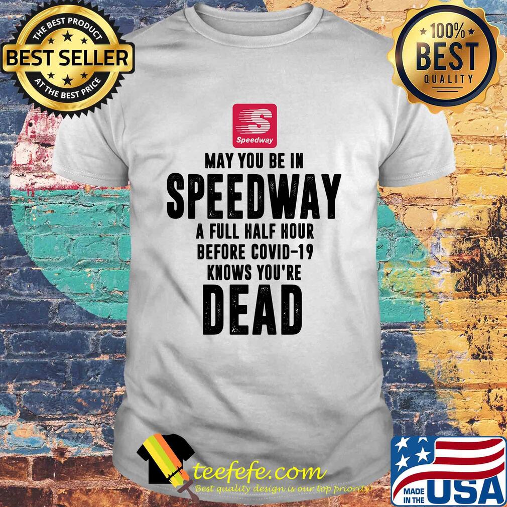 May you be in Speedway a full half hour before covid-19 knows you're dead shirt