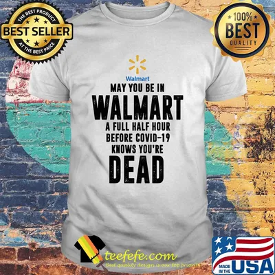 May you be in Walmart a full half hour before covid-19 knows you're dead shirt