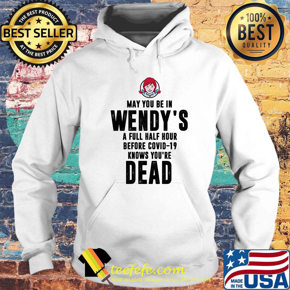 May you be in Wendy's a full half hour before covid-19 knows you're dead s Hoodie May you be in Wendy's a full half hour before covid-19 knows you're dead s Hoodie