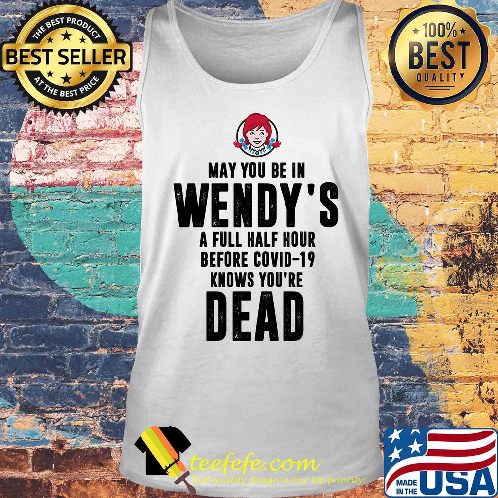 May you be in Wendy's a full half hour before covid-19 knows you're dead s Tank top May you be in Wendy's a full half hour before covid-19 knows you're dead s Tank top