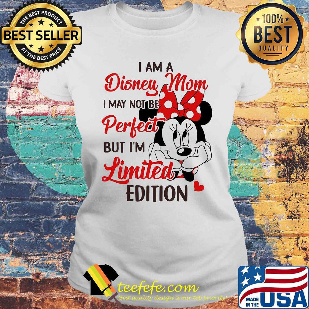 Minnie mouse I am disney mom I may not be perfect but I'm limited edition heart s Laides tee Minnie mouse I am disney mom I may not be perfect but I'm limited edition heart s Laides tee