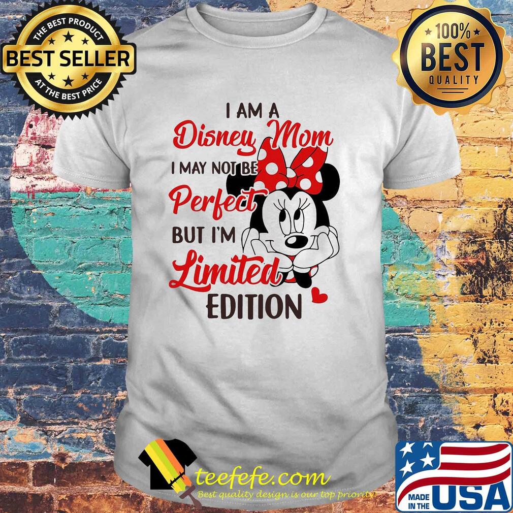 Minnie mouse I am disney mom I may not be perfect but I'm limited edition heart shirt Minnie mouse I am disney mom I may not be perfect but I'm limited edition heart shirt