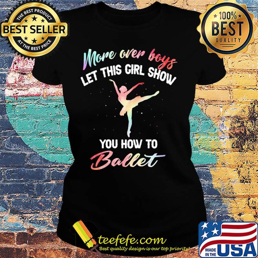 More over boys let this girl show you how to ballet s Ladies tee More over boys let this girl show you how to ballet s Ladies tee