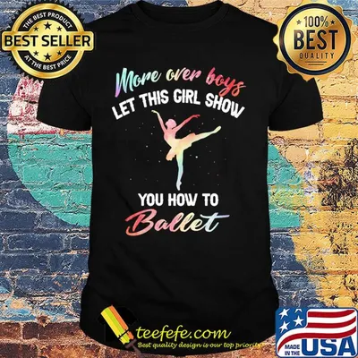 More over boys let this girl show you how to ballet shirt