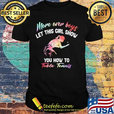 More over boys let this girl show you how to Table Tennis shirt