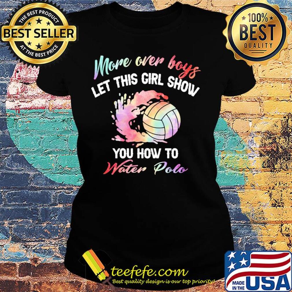 More over boys let this girl show you how to water polo s Ladies tee More over boys let this girl show you how to water polo s Ladies tee