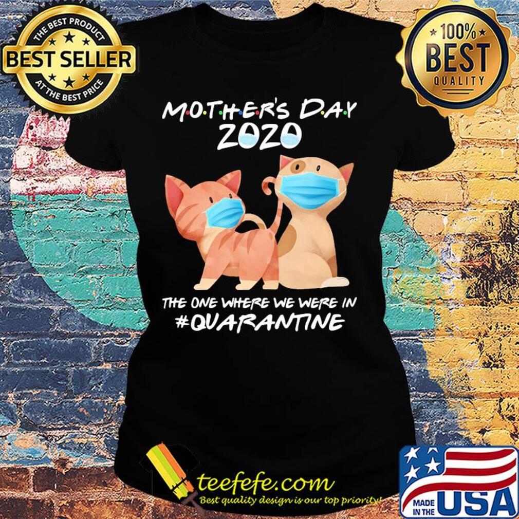 Mother's day 2020 the one where we were in quarantine Cat mask s Ladies tee Mother's day 2020 the one where we were in quarantine Cat mask s Ladies tee