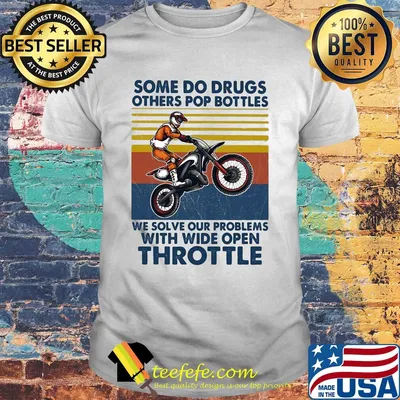 Motocross some do drugs others pop bottles we solve our problems wide open throttle vintage shirt