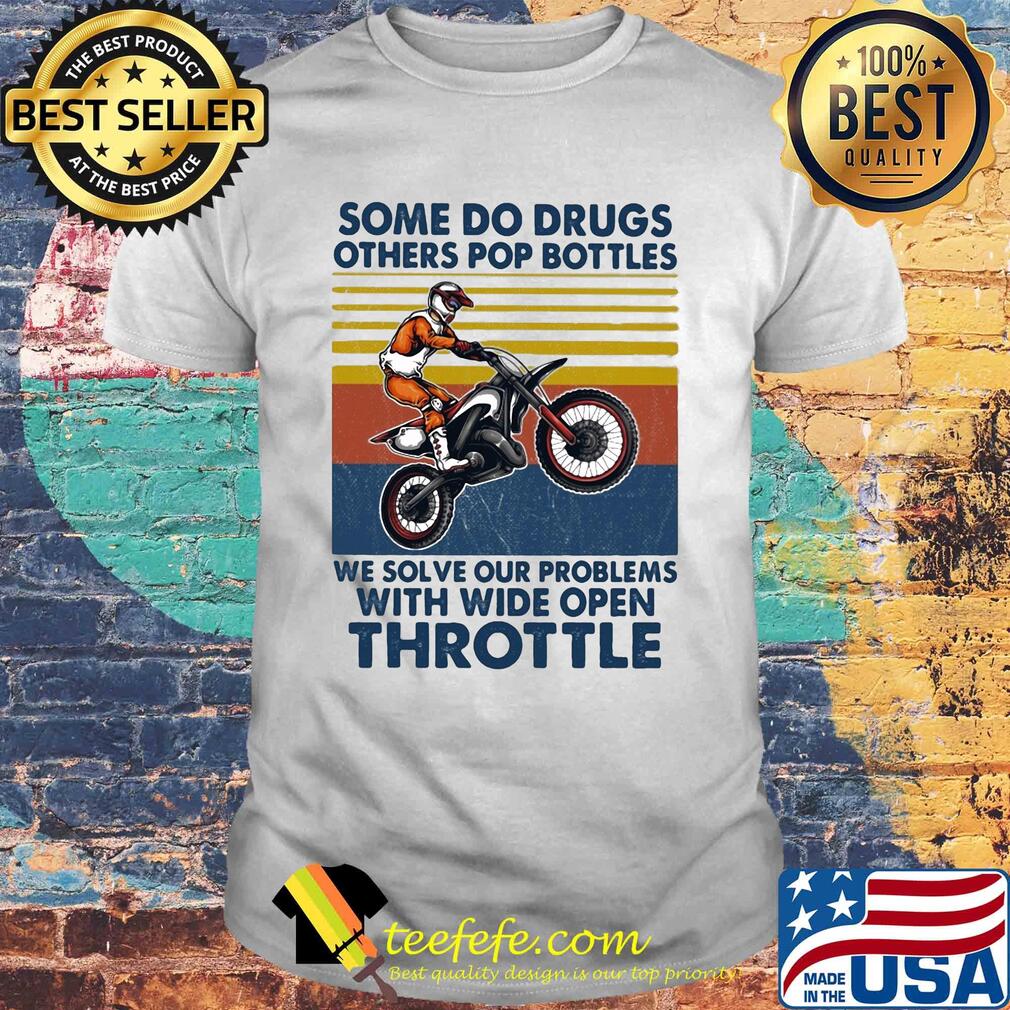 Motocross some do drugs others pop bottles we solve our problems wide open throttle vintage shirt