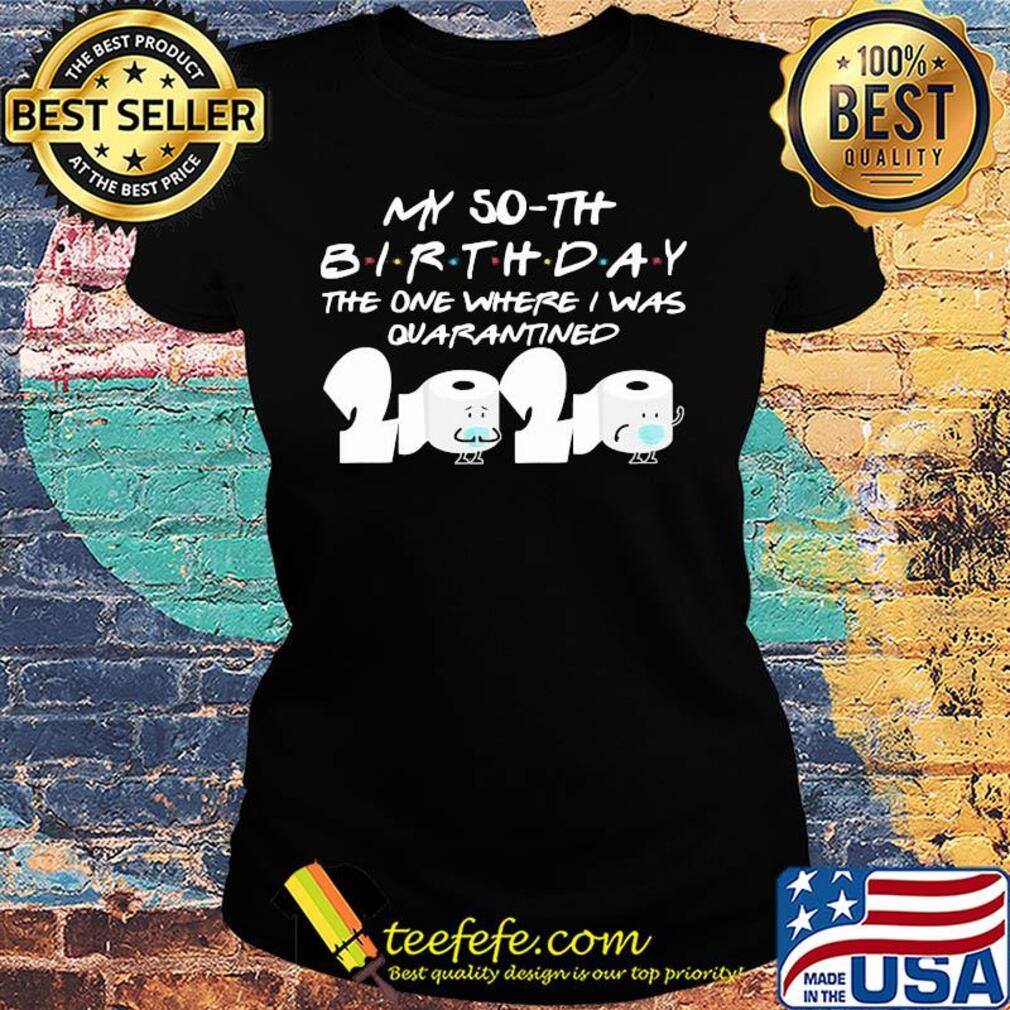 My 50th birthday the one where I was quarantined 2020 toilet paper s Ladies tee My 50th birthday the one where I was quarantined 2020 toilet paper s Ladies tee