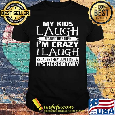 My kids laugh because they think I'm crazy I laugh because they don't know shirt