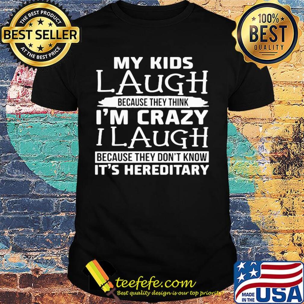 My kids laugh because they think I'm crazy I laugh because they don't know shirt