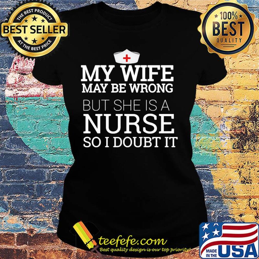 My wife may be wrong but she is a nurse so I doubt it s Ladies tee My wife may be wrong but she is a nurse so I doubt it s Ladies tee