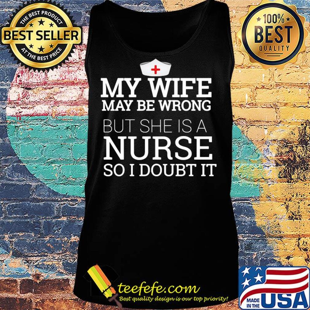 My wife may be wrong but she is a nurse so I doubt it s Tank top My wife may be wrong but she is a nurse so I doubt it s Tank top