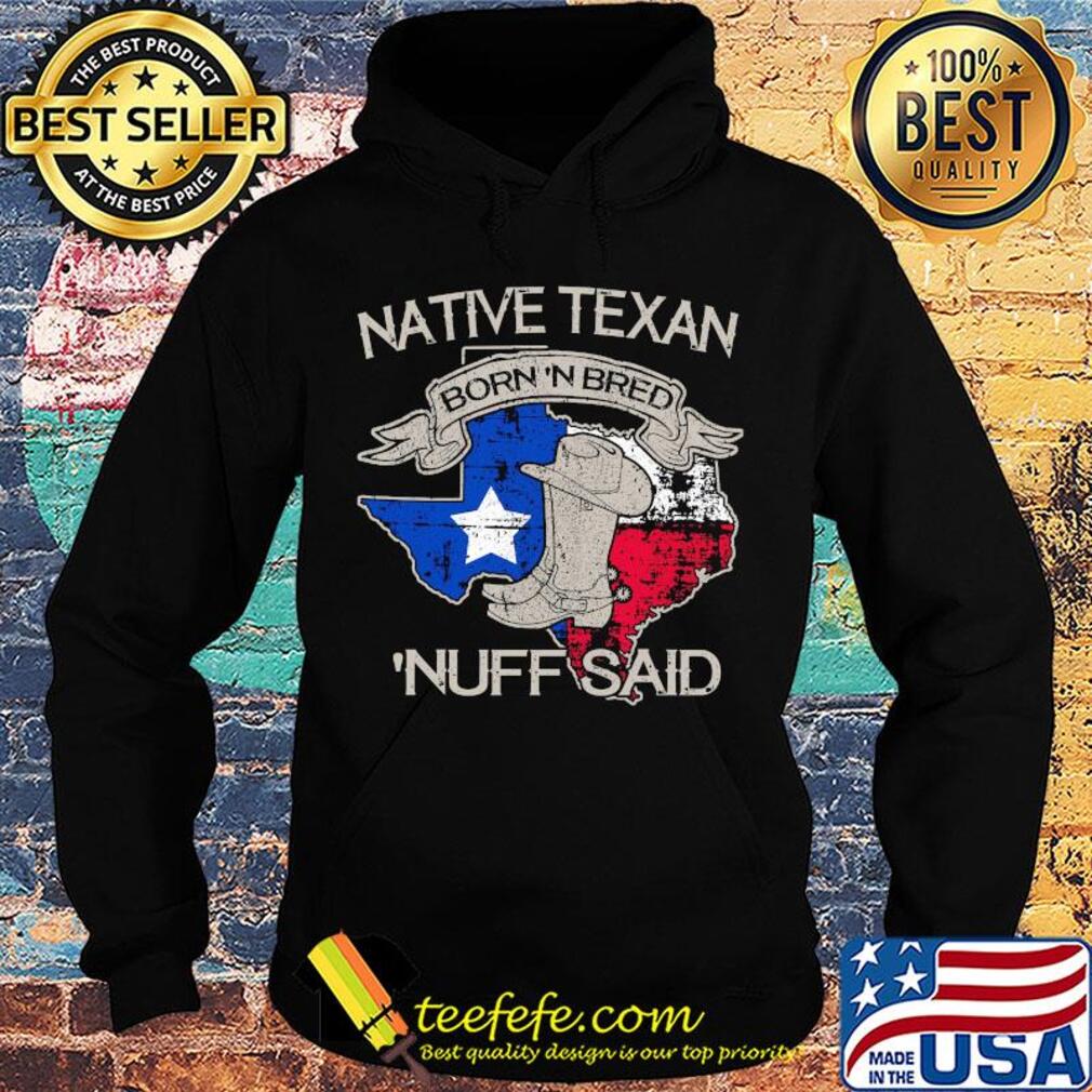 Native texan born 'N bred nuff said map s Hoodie Native texan born 'N bred nuff said map s Hoodie