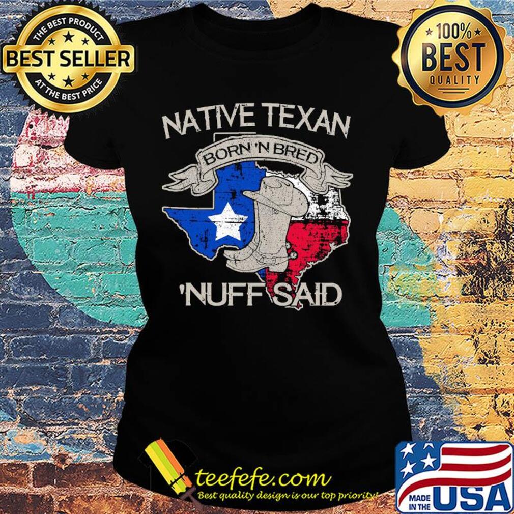 Native texan born 'N bred nuff said map s Ladies tee Native texan born 'N bred nuff said map s Ladies tee