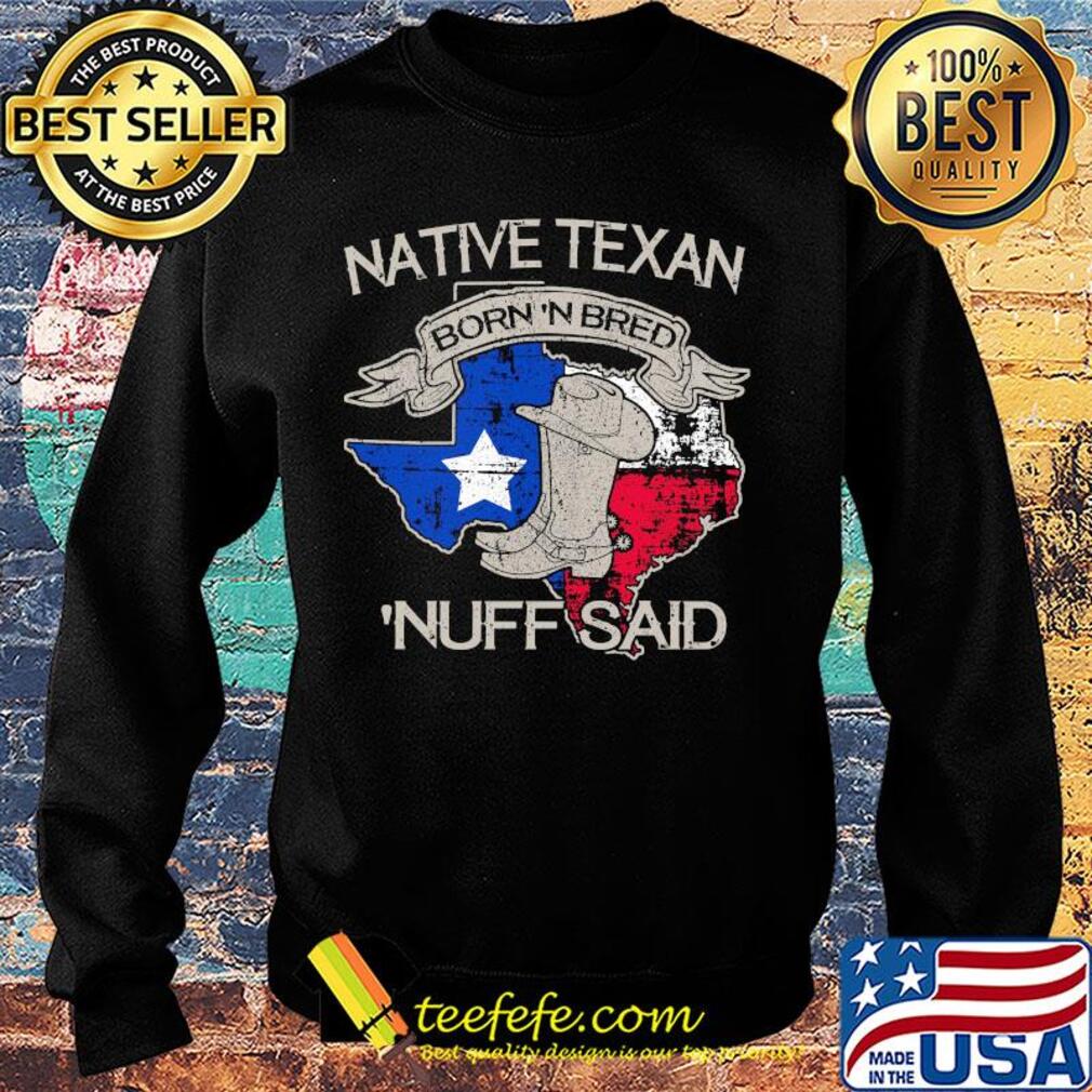 Native texan born 'N bred nuff said map s Sweater Native texan born 'N bred nuff said map s Sweater