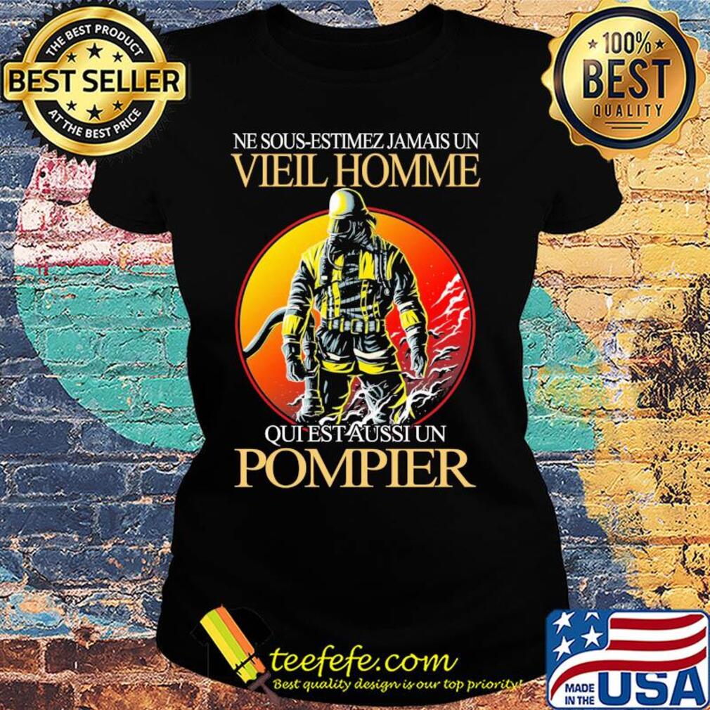 Ne sous-estimez jamais un vieil homme qui est aussi un pompier s Ladies tee Ne sous-estimez jamais un vieil homme qui est aussi un pompier s Ladies tee